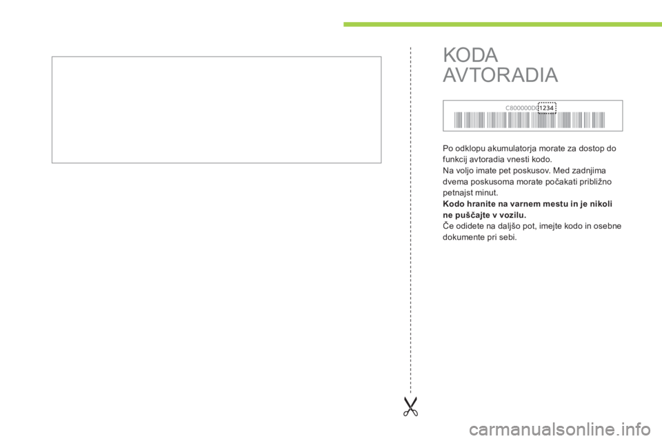 CITROEN C-ZERO 2011  Navodila Za Uporabo (in Slovenian)   Po odklopu akumulatorja morate za dostop do 
funkcij avtoradia vnesti kodo. 
  Na voljo imate pet poskusov. Med zadnjima
dvema poskusoma morate počakati približno
petnajst minut. Kodo hranite na v