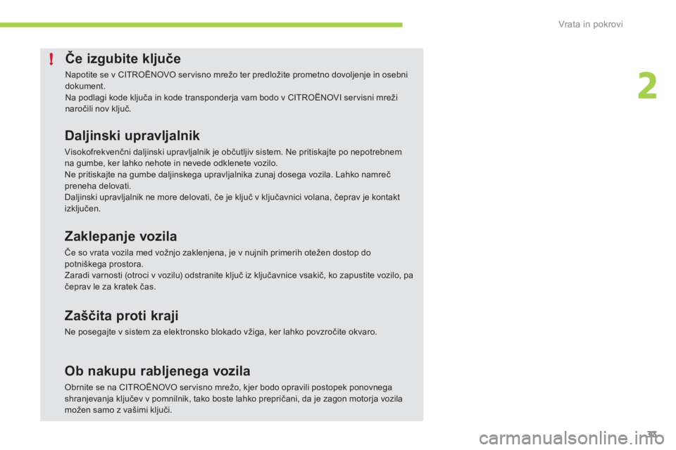 CITROEN C-ZERO 2011  Navodila Za Uporabo (in Slovenian) 2
!
Vrata in pokrovi
33
Če izgubite ključe 
 
Napotite se v CITROËNOVO servisno mrežo ter predložite prometno dovoljenje in osebnidokument. 
Na podlagi kode ključa in kode transponderja vam bodo