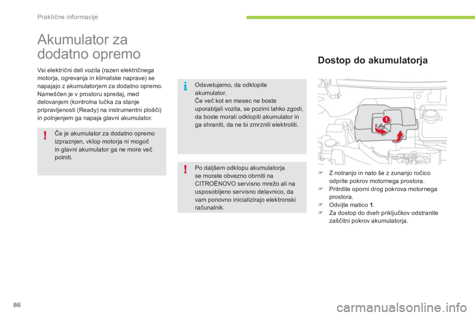 CITROEN C-ZERO 2011  Navodila Za Uporabo (in Slovenian) !
i
!
Praktične informacije
86
   
 
 
 
 
Akumulator za 
dodatno opremo 
Vsi električni deli vozila (razen električnega
motorja, ogrevanja in klimatske naprave) senapajajo z akumulatorjem za dodat