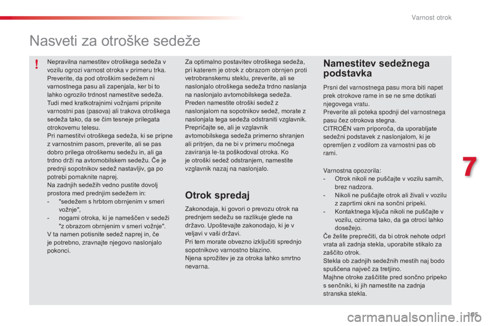 CITROEN C3 PICASSO 2015  Navodila Za Uporabo (in Slovenian) 105
C3Picasso_sl_Chap07_securite-enfants_ed01-2014
Nepravilna namestitev otroškega sedeža v 
vozilu ogrozi varnost otroka v primeru trka.
Preverite, da pod otroškim sedežem ni 
varnostnega pasu al