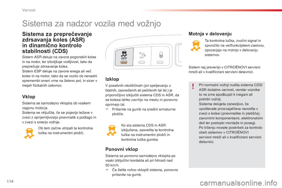 CITROEN C3 PICASSO 2015  Navodila Za Uporabo (in Slovenian) 114
C3Picasso_sl_Chap08_securite_ed01-2014
Izklop
V posebnih okoliščinah (pri speljevanju z 
blatnih, zasneženih ali peščenih tal itd.) je 
priporočljivo izključiti sistema CDS in ASR, da 
se k