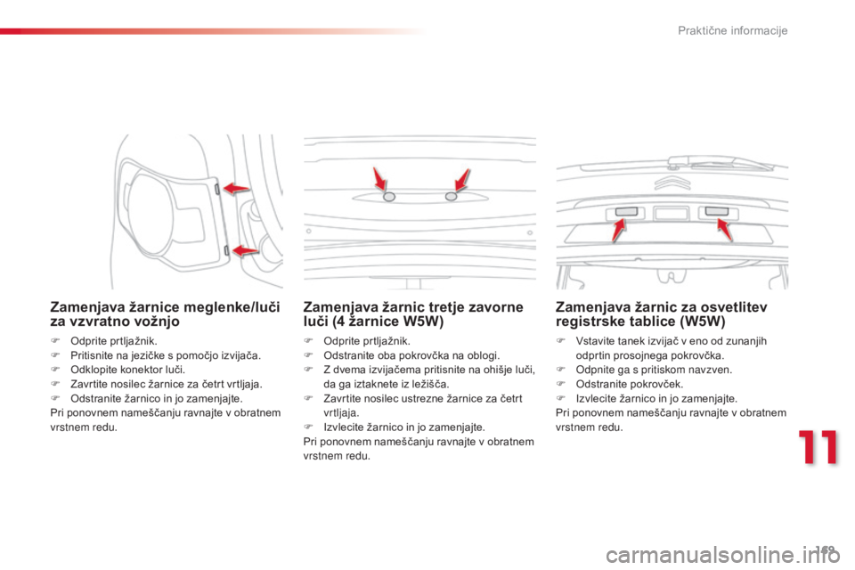 CITROEN C3 PICASSO 2015 Navodila Za Uporabo (in Slovenian) 169
C3Picasso_sl_Chap11_informations-pratiques_ed01-2014
Zamenjava žarnice meglenke/luči
za vzvratno vožnjo
F Odprite prtljažnik.
F P ritisnite na jezičke s pomočjo izvijača.
F
O
dklopite k CITROEN C3 PICASSO 2015 Navodila Za Uporabo (in Slovenian) 169
C3Picasso_sl_Chap11_informations-pratiques_ed01-2014
Zamenjava žarnice meglenke/luči
za vzvratno vožnjo
F Odprite prtljažnik.
F P ritisnite na jezičke s pomočjo izvijača.
F
O
dklopite k