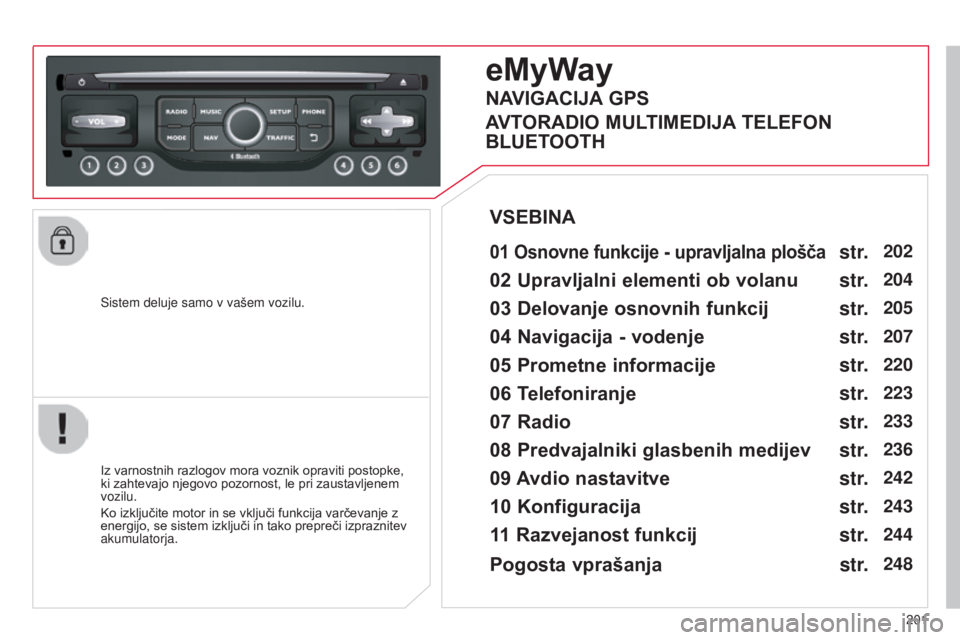 CITROEN C3 PICASSO 2015 Navodila Za Uporabo (in Slovenian) 201
C3Picasso_sl_Chap13b_RT6-2-8_ed01-2014
Sistem deluje samo v vašem vozilu.
eMyWay
01 Osnovne funkcije - upravljalna plošča
Iz varnostnih razlogov mora voznik opraviti postopke,
ki zahtevajo nj CITROEN C3 PICASSO 2015 Navodila Za Uporabo (in Slovenian) 201
C3Picasso_sl_Chap13b_RT6-2-8_ed01-2014
Sistem deluje samo v vašem vozilu.
eMyWay
01 Osnovne funkcije - upravljalna plošča
Iz varnostnih razlogov mora voznik opraviti postopke,
ki zahtevajo nj