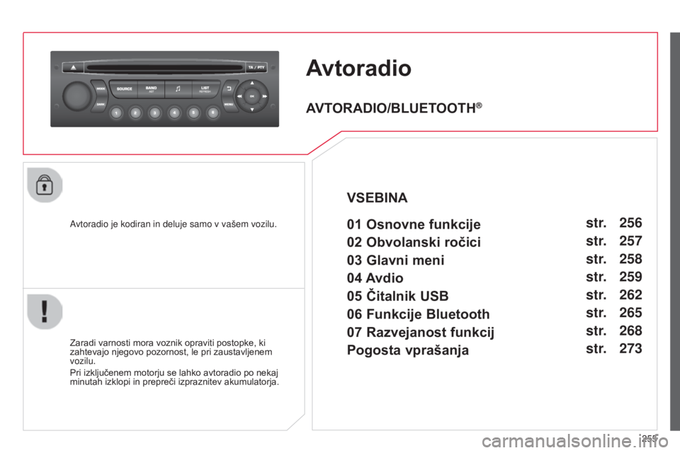 CITROEN C3 PICASSO 2015  Navodila Za Uporabo (in Slovenian) 255
C3Picasso_sl_Chap13c_rd45_ed01_2014
Avtoradio
avtoradio je kodiran in deluje samo v vašem vozilu.
Zaradi varnosti mora voznik opraviti postopke, ki 
zahtevajo njegovo pozornost, le pri zaustavlje