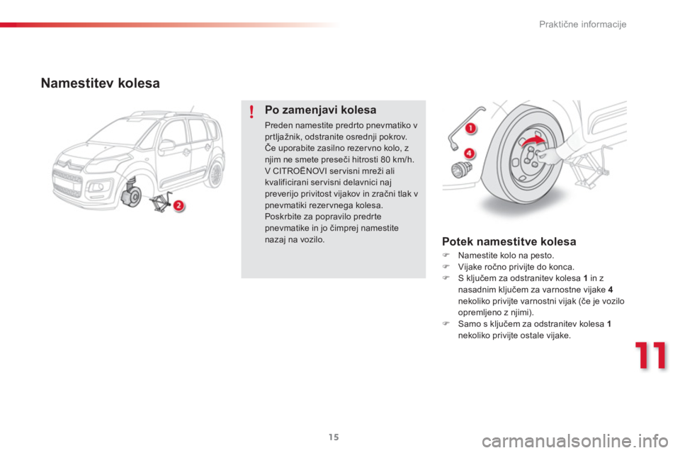 CITROEN C3 PICASSO 2015  Navodila Za Uporabo (in Slovenian) 11
Praktične informacije
15
   
Namestitev kolesa 
 
 
Po zamenjavi kolesa 
 
Preden namestite predr to pnevmatiko v 
prtljažnik, odstranite osrednji pokrov. 
  Če uporabite zasilno rezer vno kolo,