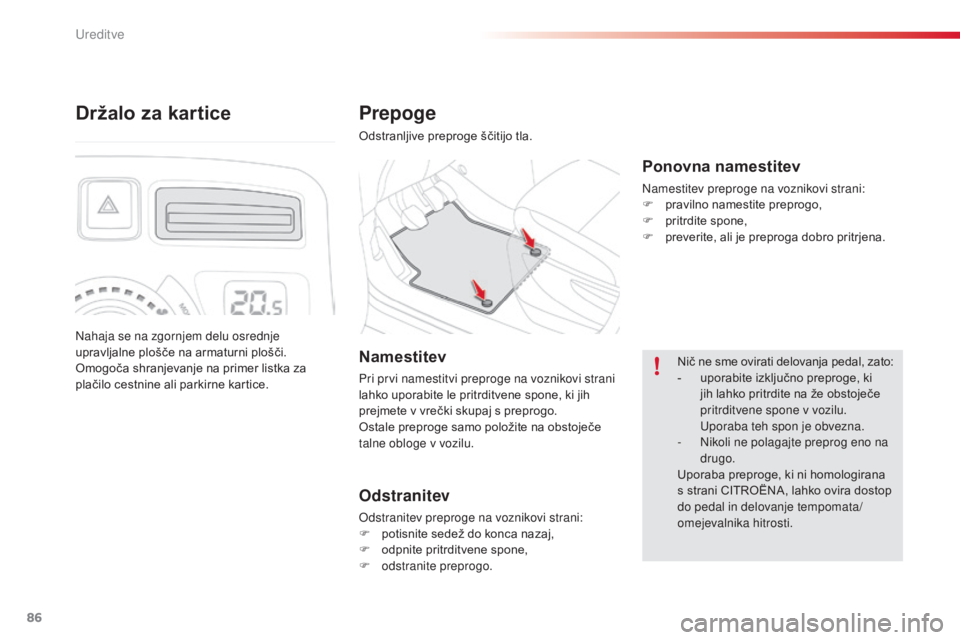 CITROEN C3 PICASSO 2015  Navodila Za Uporabo (in Slovenian) 86
C3Picasso_sl_Chap06_amenagement_ed01-2014
Prepoge
Odstranljive preproge ščitijo tla.
Ponovna namestitev
Namestitev preproge na voznikovi strani:
F pr avilno namestite preprogo,
F
 
p
 ritrdite sp