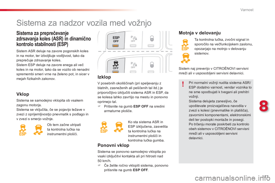 CITROEN C3 PICASSO 2014  Navodila Za Uporabo (in Slovenian) 8
Var nost
117
Izklop
V posebnih okoliščinah (pri speljevanju z
blatnih, zasneženih ali peščenih tal itd.) jepriporočljivo izključiti sistema ASR in ESP,  d a  
se kolesa lahko zavr tijo na mes