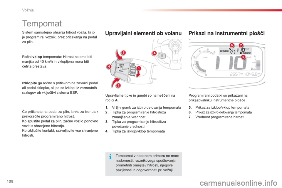 CITROEN C3 PICASSO 2014  Navodila Za Uporabo (in Slovenian) Vožnja
138
Sistem samodejno ohranja hitrost vozila, ki jo je programiral voznik, brez pritiskanja na pedal
za plin. 
  Upravl
jalne tipke in gumbi so nameščeni na ročici A .   Programirani podatki