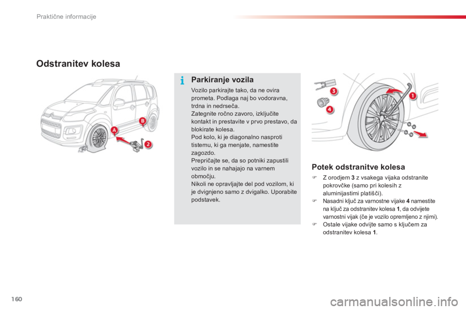 CITROEN C3 PICASSO 2014  Navodila Za Uporabo (in Slovenian) Praktične informacije
160
Odstranitev kolesa 
   
Potek odstranitve kolesa
�)Z orodjem  3z vsakega vijaka odstranite pokrovčke (samo pri kolesih zaluminijastimi platišči).�)Nasadni ključ za varno