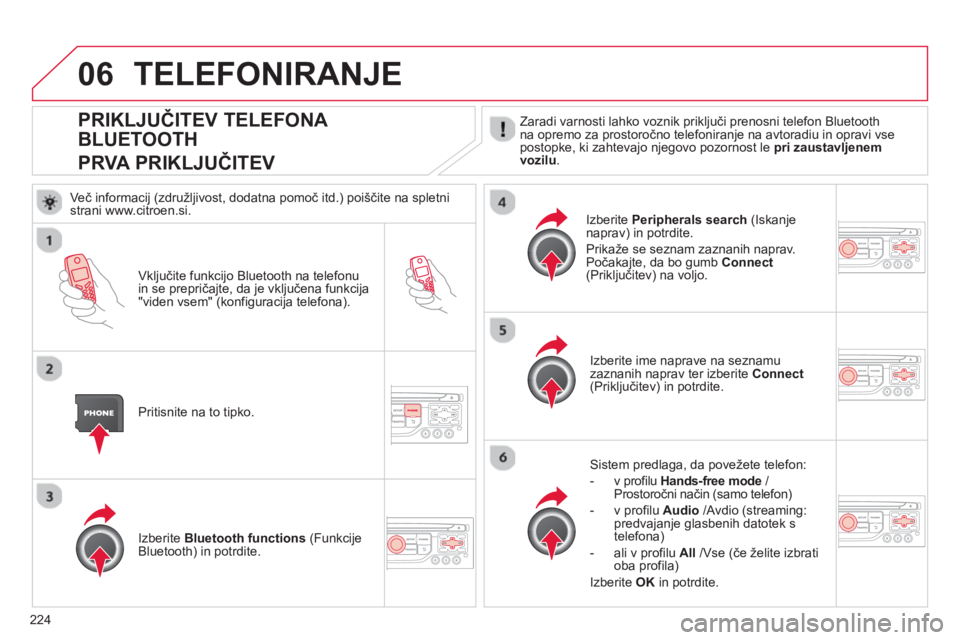 CITROEN C3 PICASSO 2014  Navodila Za Uporabo (in Slovenian) 224
06
PRIKLJUČITEV TELEFONA 
BLUETOOTH  
PRVA PRIKLJUČITEV 
Zaradi varnosti lahko voznik priključi prenosni telefon Bluetoothna opremo za prostoročno telefoniranje na avtoradiu in opravi vseposto