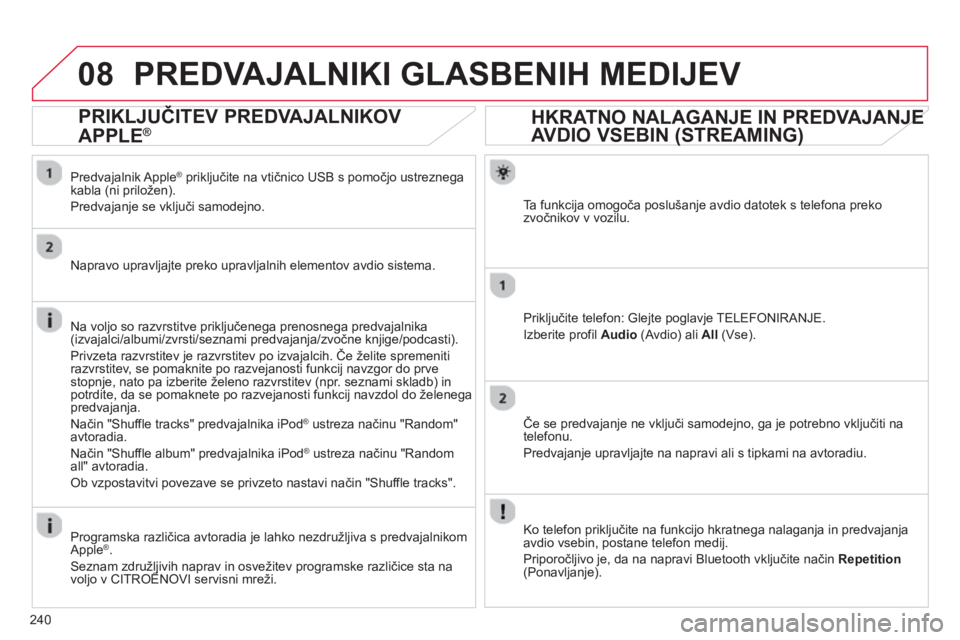 CITROEN C3 PICASSO 2014  Navodila Za Uporabo (in Slovenian) 240
08
HKRATNO NALAGANJE IN PREDVAJANJE JE 
AVDIO VSEBIN (STREAMING) ()
Ta  funkcija omogoča poslušanje avdio datotek s telefona preko 
zvočnikov v vozilu.
Prikl
jučite telefon: Glejte poglavje TE