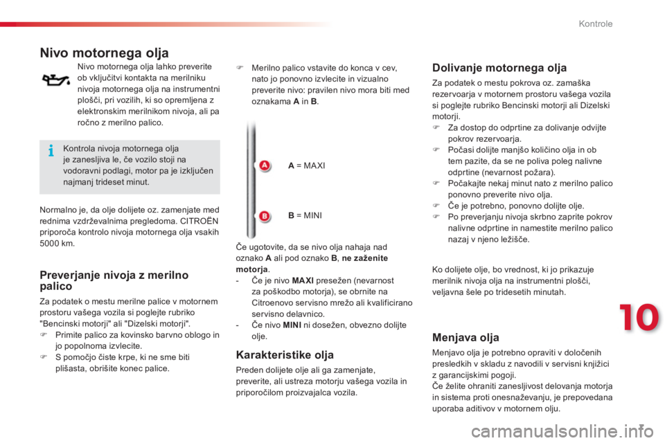 CITROEN C3 PICASSO 2014  Navodila Za Uporabo (in Slovenian) 10
Kontrole
7
   
 
 
 
 
 
 
 
 
 
 
 
 
 
 
Nivo motornega olja 
 
 
Nivo motornega olja lahko preverite 
ob vključitvi kontakta na merilniku 
nivoja motornega olja na instrumentni 
plošči, pri v