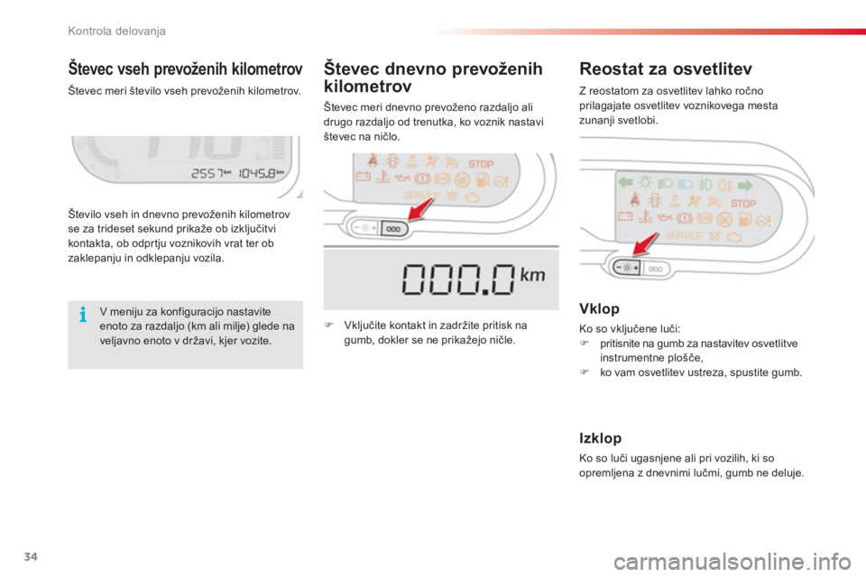 CITROEN C3 PICASSO 2014  Navodila Za Uporabo (in Slovenian) Kontrola delovanja
34
Števec vseh prevoženih kilometrovReostat za osvetlitev 
Število vseh in dnevno prevoženih kilometrov se za trideset sekund prikaže ob izključitvikontakta, ob odprtju voznik