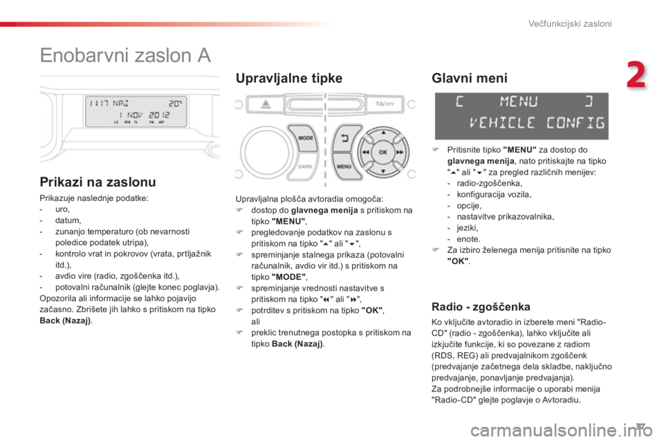 CITROEN C3 PICASSO 2014  Navodila Za Uporabo (in Slovenian) 2
Večfunkcijski zasloni
37
   
 
 
 
 
 
 
 
 
 
 
 
 
 
Enobarvni zaslon A 
Upravljalne tipke 
   
Prikazi na zaslonu
 
Prikazuje naslednje podatke: 
   
 
-  uro,
   
-  datum, 
   
-  zunan
jo tem