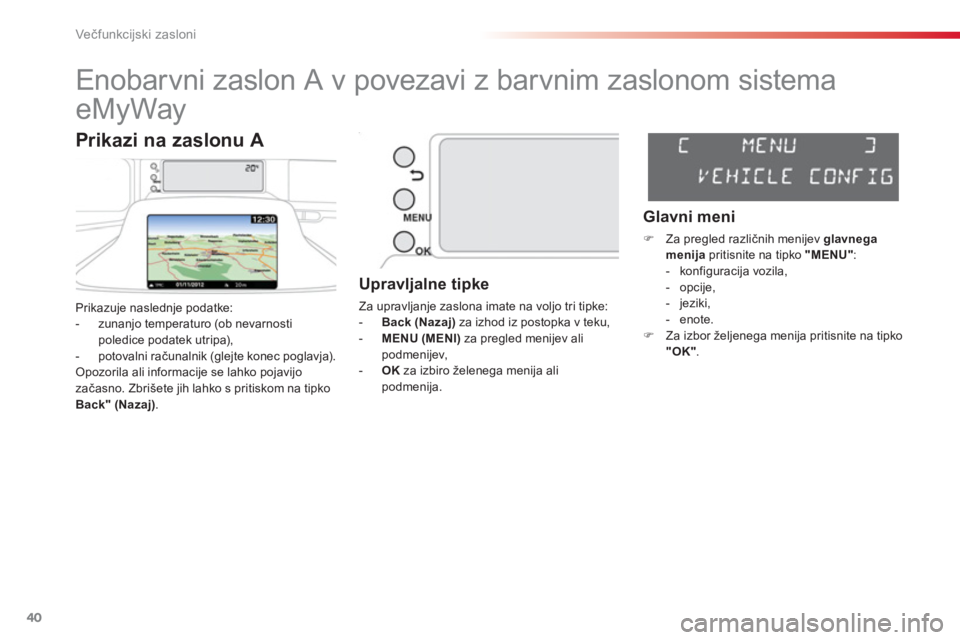 CITROEN C3 PICASSO 2014  Navodila Za Uporabo (in Slovenian) Večfunkcijski zasloni
40
   
 
 
 
 
 
 
 
 
 
 
 
 
 
Enobarvni zaslon A v povezavi z barvnim zaslonom sistema 
eMyWay 
Prikazuje naslednje podatke: 
-  zunanjo temperaturo (ob nevarnostipoledice po