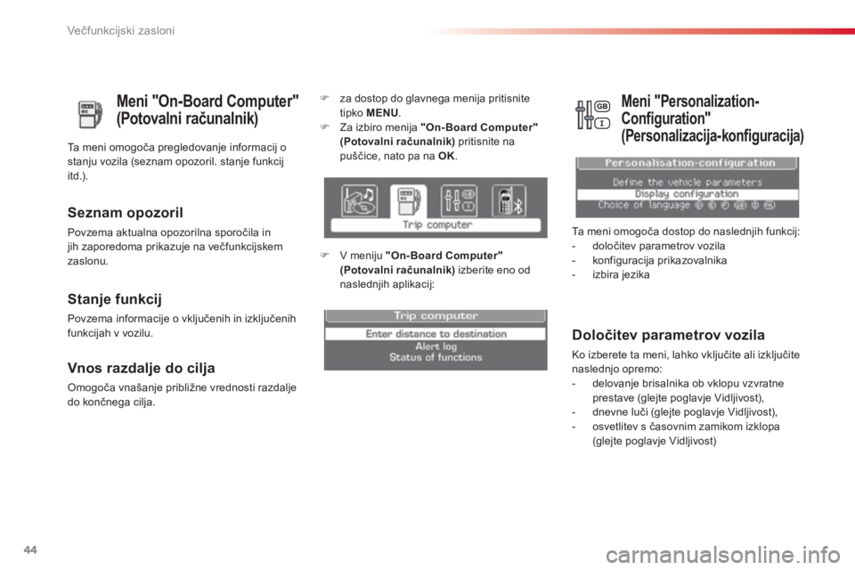 CITROEN C3 PICASSO 2014  Navodila Za Uporabo (in Slovenian) Večfunkcijski zasloni
44
   
Meni "On-Board Computer" 
(Potovalni računalnik) 
Seznam opozoril 
Povzema aktualna opozorilna sporočila injih zaporedoma prikazuje na večfunkcijskem zaslonu.   Ta men
