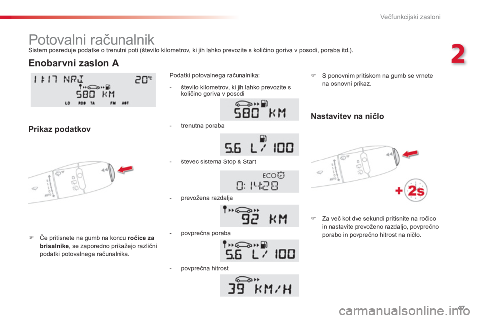 CITROEN C3 PICASSO 2014  Navodila Za Uporabo (in Slovenian) 2
Večfunkcijski zasloni
47
  Potovalni računalnik 
�)Če pritisnete na gumb na koncu  ročice za brisalnike 
, se zaporedno prikažejo različnipodatki potovalnega računalnika.
Podatki potovalnega 