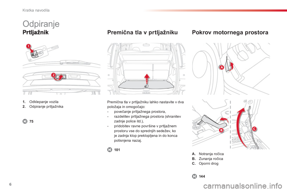 CITROEN C3 PICASSO 2014  Navodila Za Uporabo (in Slovenian) Kratka navodila
6
   
Premična tla v prtljažniku
 
Premična tla v pr tljažniku lahko nastavite v dva 
položaja in omogočajo:
   
 
-  povečanje pr tljažnega prostora, 
   
-  razdelitev prtlja