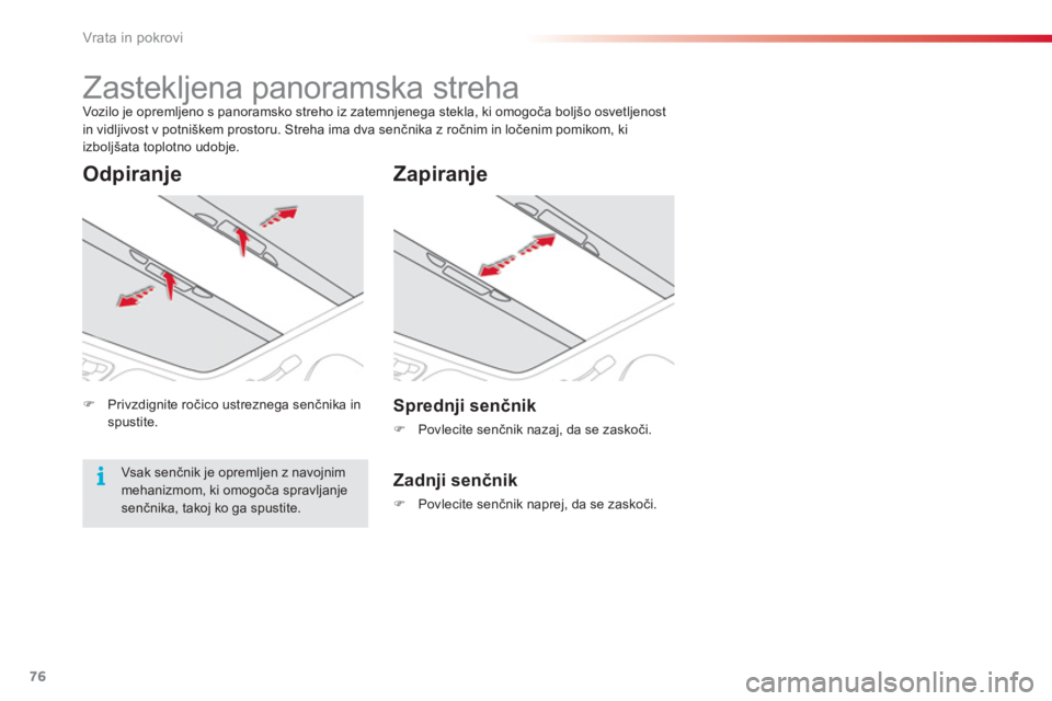 CITROEN C3 PICASSO 2014  Navodila Za Uporabo (in Slovenian) Vrata in pokrovi
76
   
 
 
 
 
 
 
 
Zastekljena panoramska streha  
Vozilo je opremljeno s panoramsko streho iz zatemnjenega stekla, ki omogoča boljšo osvetljenost 
in vidljivost v potniškem pros