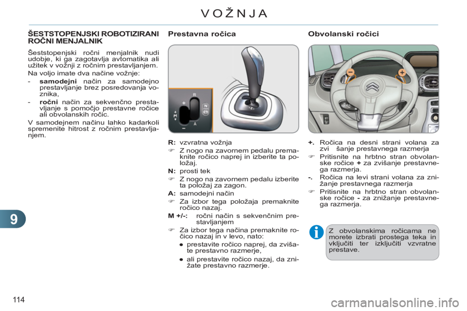 CITROEN C3 PICASSO 2012  Navodila Za Uporabo (in Slovenian) 9
11 4
VOŽNJA
ŠESTSTOPENJSKI ROBOTIZIRANI 
ROČNI MENJALNIK
 
 
Šeststopenjski ročni menjalnik nudi 
udobje, ki ga zagotavlja avtomatika ali 
užitek v vožnji z ročnim prestavljanjem. 
  Na volj