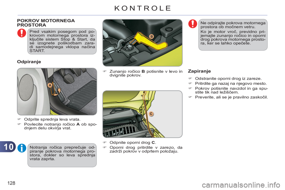 CITROEN C3 PICASSO 2012  Navodila Za Uporabo (in Slovenian) 10
128
KONTROLE
POKROV MOTORNEGA PROSTORA 
   
�) 
 Zunanjo ročico  B 
 potisnite v levo in 
dvignite pokrov. 
   
�) 
  Odpnite oporni drog  C 
. 
   
�) 
  Oporni drog pritrdite v zarezo, da 
zadr