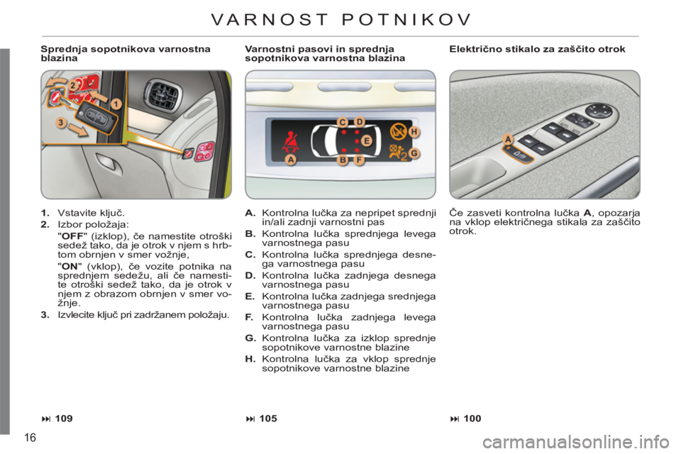 CITROEN C3 PICASSO 2012  Navodila Za Uporabo (in Slovenian) 16
   
Sprednja sopotnikova varnostna 
blazina    
Električno stikalo za zaščito otrok 
   
 
1. 
 Vstavite ključ. 
   
2. 
 Izbor položaja:  
  "OFF 
" (izklop), če namestite otroški 
sedež t