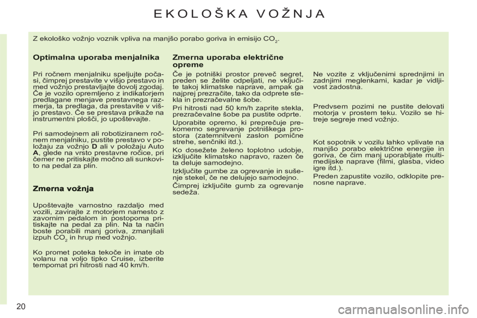 CITROEN C3 PICASSO 2012  Navodila Za Uporabo (in Slovenian) 20
EKOLOŠKA VOŽNJA 
  Z ekološko vožnjo voznik vpliva na manjšo porabo goriva in emisijo CO2. 
Optimalna uporaba menjalnika
 
 
Pri ročnem menjalniku speljujte poča-
si, čimprej prestavite v v