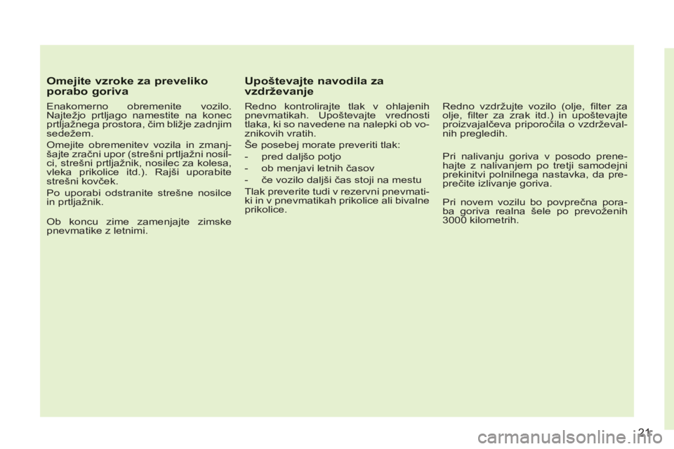 CITROEN C3 PICASSO 2012  Navodila Za Uporabo (in Slovenian) 21
Omejite vzroke za preveliko porabo goriva
   
Enakomerno obremenite vozilo. 
Najtežjo prtljago namestite na konec 
prtljažnega prostora, čim bližje zadnjim 
sedežem. 
  Omejite obremenitev voz