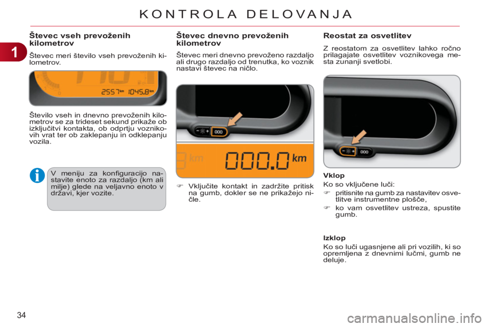 CITROEN C3 PICASSO 2012  Navodila Za Uporabo (in Slovenian) 1
34
KONTROLA DELOVA NJA
Števec vseh prevoženih 
kilometrov 
  Števec meri število vseh prevoženih ki-
lometrov. 
Reostat za osvetlitev 
  Z reostatom za osvetlitev lahko ročno 
prilagajate osve