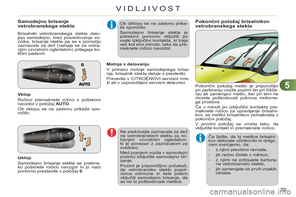 CITROEN C3 PICASSO 2012  Navodila Za Uporabo (in Slovenian) 5
79
VIDLJIVOST
Pokončni položaj brisalnikovvetrobranskega stekla  Samodejno brisanjevetrobranskega stekla 
  Brisalniki vetrobranskega stekla delu-
jejo samodejno, brez posredovanja vo-
znika, bris