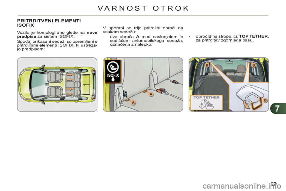 CITROEN C3 PICASSO 2012 Navodila Za Uporabo (in Slovenian) 7
97
VARNOST OTROK
PRITRDITVENI ELEMENTIISOFIX
Vozilo je homologirano glede na nove
predpise
za sistem ISOFIX.
Spodaj prikazani sedeži so opremljeni s
pritrdilnimi elementi ISOFIX, ki ustr CITROEN C3 PICASSO 2012 Navodila Za Uporabo (in Slovenian) 7
97
VARNOST OTROK
PRITRDITVENI ELEMENTIISOFIX
Vozilo je homologirano glede na nove
predpise
za sistem ISOFIX.
Spodaj prikazani sedeži so opremljeni s
pritrdilnimi elementi ISOFIX, ki ustr
