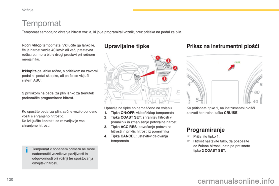 CITROEN C4 AIRCROSS 2016  Navodila Za Uporabo (in Slovenian) 120
C4-Aircross_sl_Chap04_conduite_ed01-2014
Tempomat
Tempomat samodejno ohranja hitrost vozila, ki jo je programiral voznik, brez pritiska na pedal za plin.
Ročni vklop tempomata: Vključite ga lahk