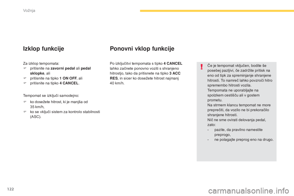 CITROEN C4 AIRCROSS 2016  Navodila Za Uporabo (in Slovenian) 122
C4-Aircross_sl_Chap04_conduite_ed01-2014
Če je tempomat vključen, bodite še 
posebej pazljivi, če zadržite pritisk na 
eno od tipk za spreminjanje shranjene 
hitrosti. To namreč lahko povzro