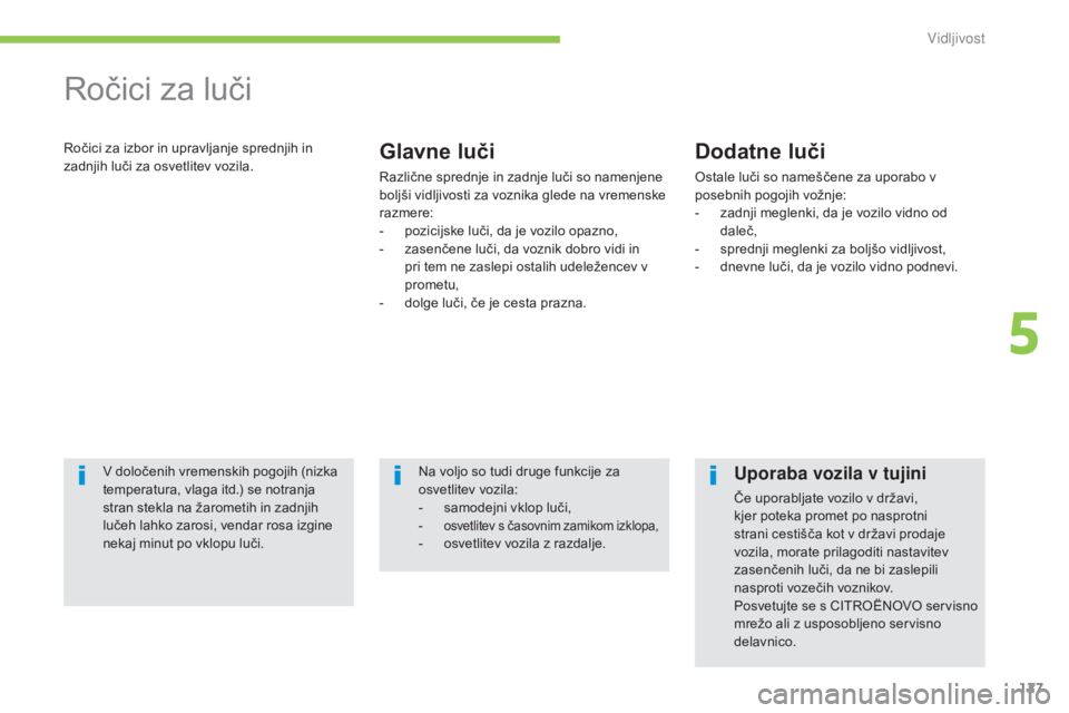 CITROEN C4 AIRCROSS 2016  Navodila Za Uporabo (in Slovenian) 127
C4-Aircross_sl_Chap05_visibilite_ed01-2014
Ročici za luči
Ročici za izbor in upravljanje sprednjih in 
zadnjih luči za osvetlitev vozila.Glavne luči
Različne sprednje in zadnje luči so name