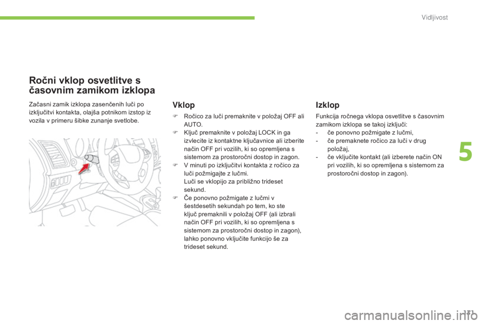 CITROEN C4 AIRCROSS 2016  Navodila Za Uporabo (in Slovenian) 131
C4-Aircross_sl_Chap05_visibilite_ed01-2014
Izklop
Funkcija ročnega vklopa osvetlitve s časovnim 
zamikom izklopa se takoj izključi:
- 
č
 e ponovno požmigate z lučmi,
-
 
č
 e premaknete ro
