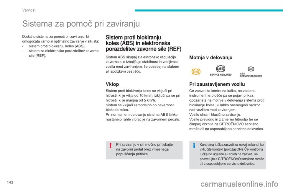 CITROEN C4 AIRCROSS 2016  Navodila Za Uporabo (in Slovenian) 142
C4-Aircross_sl_Chap06_securite_ed01-2014
Dodatna sistema za pomoč pri zaviranju, ki 
omogočata varno in optimalno zaviranje v sili, sta:
- 
s
 istem proti blokiranju koles (ABS),
-
 
s
 istem za