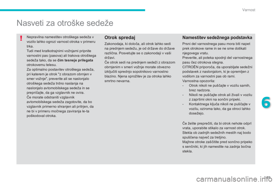 CITROEN C4 AIRCROSS 2016  Navodila Za Uporabo (in Slovenian) 169
C4-Aircross_sl_Chap06_securite_ed01-2014
Nepravilna namestitev otroškega sedeža v 
vozilo lahko ogrozi varnost otroka v primeru 
trka.
Tudi med kratkotrajnimi vožnjami pripnite 
varnostni pas (