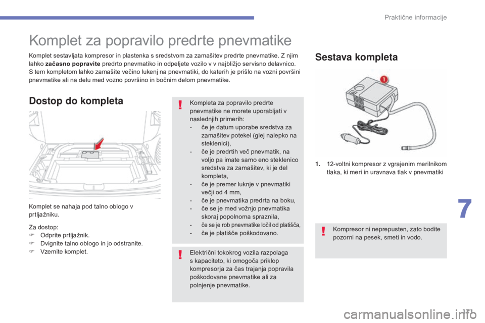 CITROEN C4 AIRCROSS 2016  Navodila Za Uporabo (in Slovenian) 171
C4-Aircross_sl_Chap07_info-pratiques_ed01-2014
Komplet se nahaja pod talno oblogo v 
prtljažniku. Komplet sestavljata kompresor in plastenka s sredstvom za zamašitev predrte pnevmatike. Z njim 

