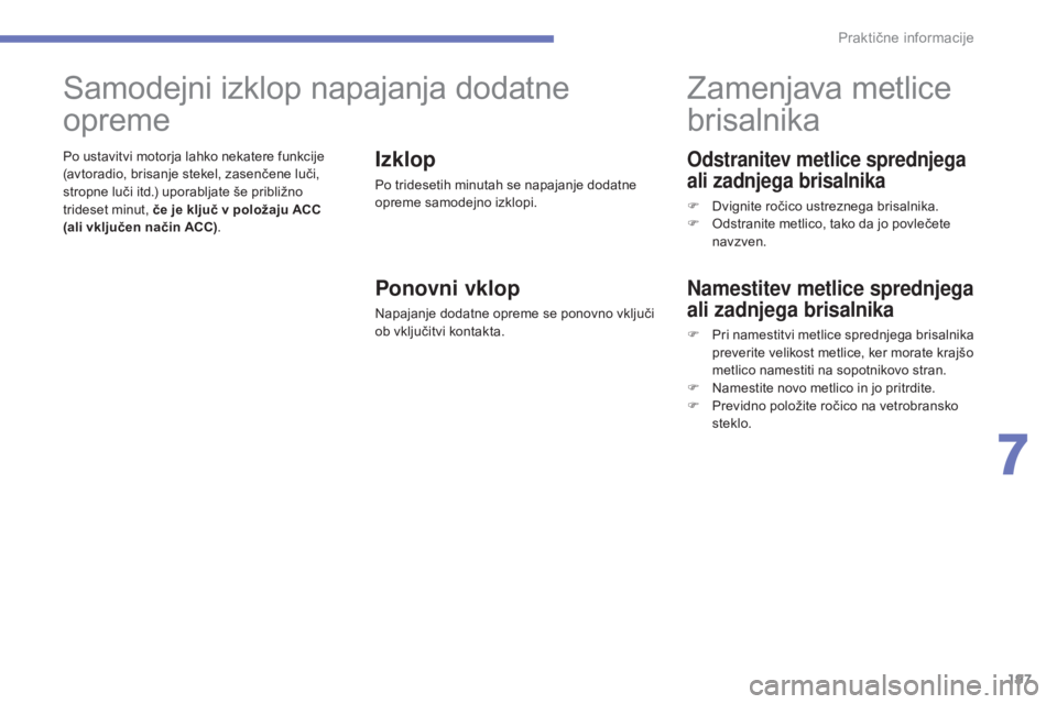CITROEN C4 AIRCROSS 2016  Navodila Za Uporabo (in Slovenian) 197
C4-Aircross_sl_Chap07_info-pratiques_ed01-2014
Odstranitev metlice sprednjega 
ali zadnjega brisalnika
F Dvignite ročico ustreznega brisalnika.
F O dstranite metlico, tako da jo povlečete 
navzv