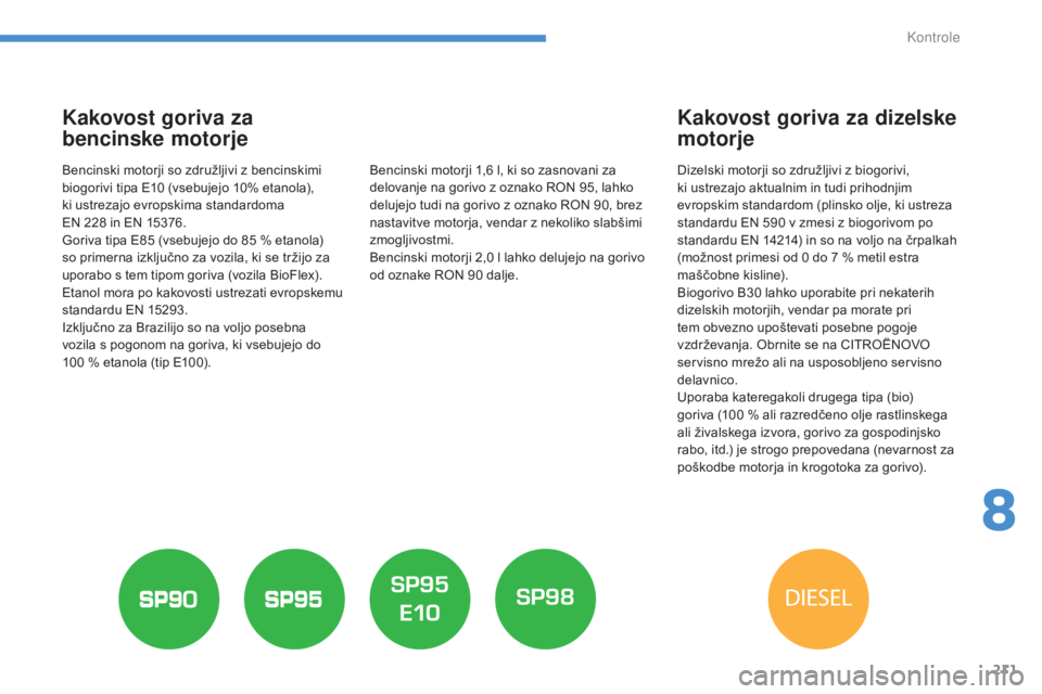 CITROEN C4 AIRCROSS 2016  Navodila Za Uporabo (in Slovenian) 211
C4-Aircross_sl_Chap08_verifications_ed01-2014
Kakovost goriva za 
bencinske motorje
Bencinski motorji so združljivi z bencinskimi 
biogorivi tipa E10  (vsebujejo 10% etanola),  
ki ustrezajo evro