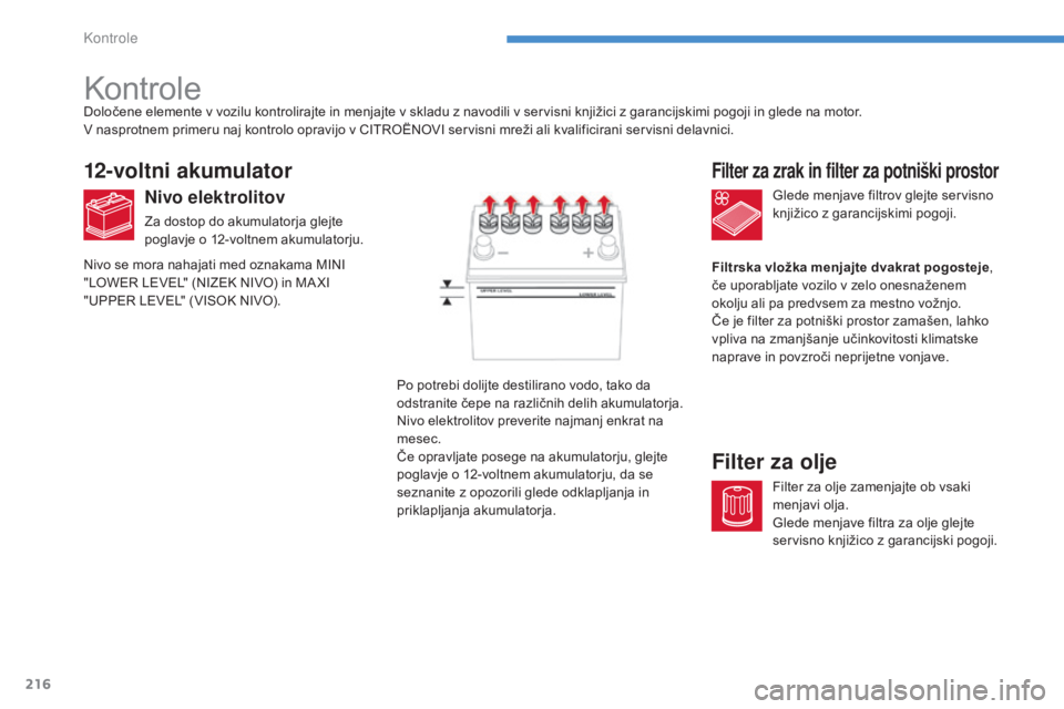 CITROEN C4 AIRCROSS 2016  Navodila Za Uporabo (in Slovenian) 216
C4-Aircross_sl_Chap08_verifications_ed01-2014
Kontrole
12-voltni akumulator
Nivo elektrolitov
Za dostop do akumulatorja glejte 
poglavje o 12-voltnem akumulatorju.Glede menjave filtrov glejte serv
