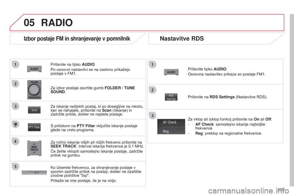 CITROEN C4 AIRCROSS 2016  Navodila Za Uporabo (in Slovenian) 05
275
C4-Aircross_sl_Chap10b_Mitsu6_ed01-2014
Pritisnite na tipko AUDIO.
Po osnovni nastavitvi se na zaslonu prikažejo   
postaje v FM1.
Izbor postaje FM in shranjevanje v pomnilnik
Za ročno iskanj