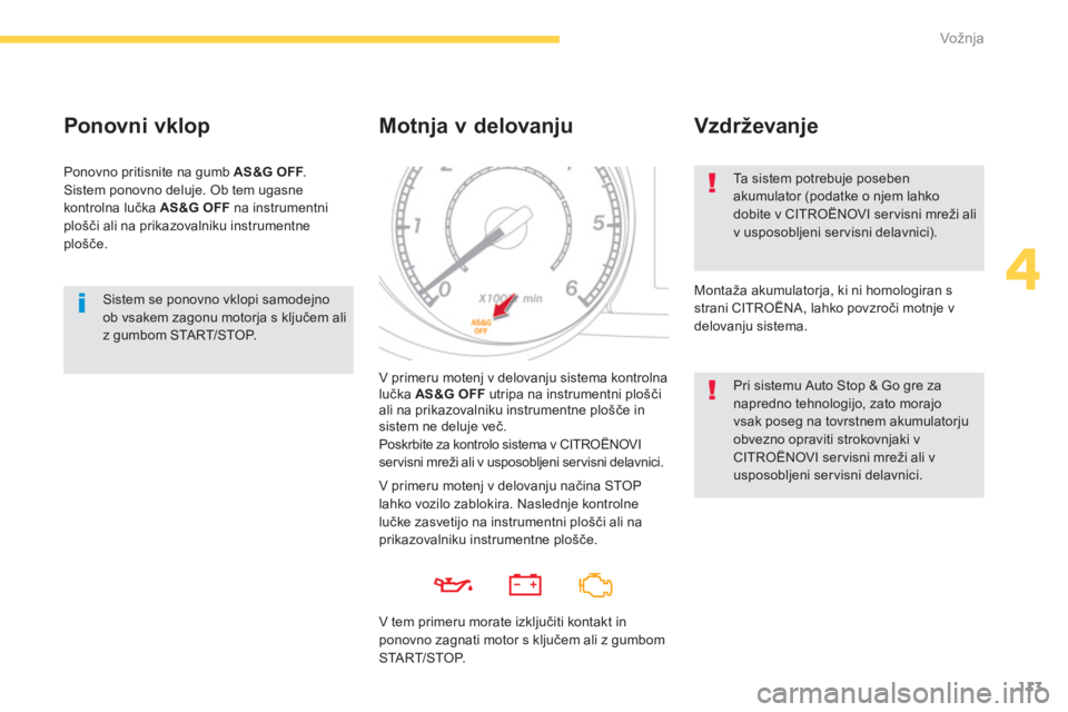 CITROEN C4 AIRCROSS 2016  Navodila Za Uporabo (in Slovenian) 113
4
Vožnja
  Sistem se ponovno vklopi samodejno 
ob vsakem zagonu motorja s ključem ali 
z gumbom START/STOP.  
 
 
Ponovni vklop 
 
Ponovno pritisnite na gumb  AS&G OFF 
. 
  Sistem ponovno deluj