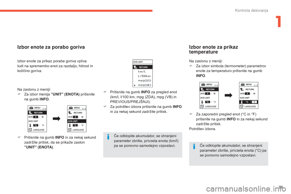 CITROEN C4 AIRCROSS 2016  Navodila Za Uporabo (in Slovenian) 39
C4-Aircross_sl_Chap01_controle-de-marche_ed01-2014
Če odklopite akumulator, se shranjeni 
parameter zbriše, privzeta enota (km/l) 
pa se ponovno samodejno vzpostavi.Če odklopite akumulator, se s