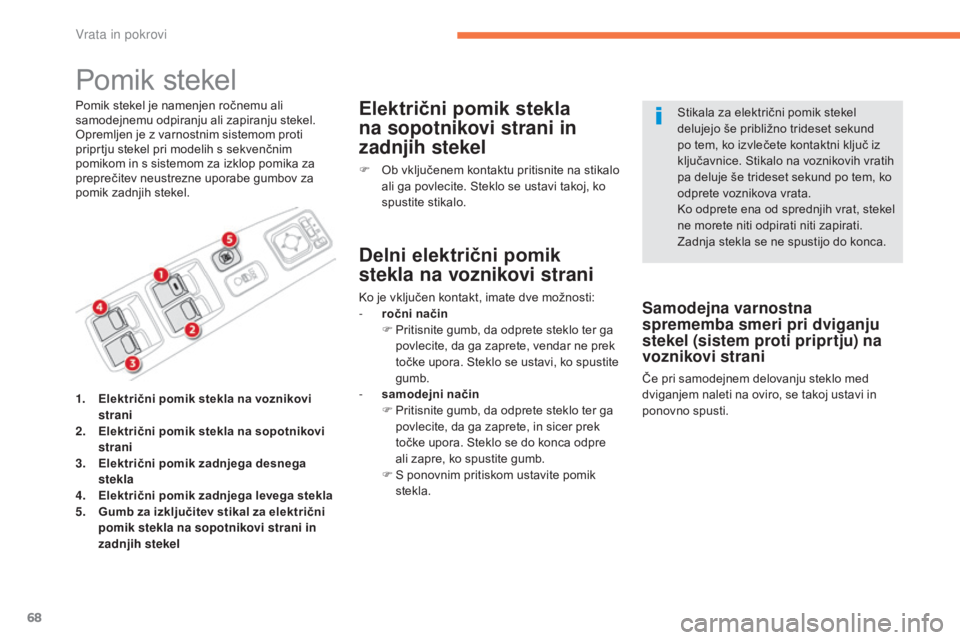 CITROEN C4 AIRCROSS 2016  Navodila Za Uporabo (in Slovenian) 68
C4-Aircross_sl_Chap02_ouvertures_ed01-2014
Pomik stekel
Pomik stekel je namenjen ročnemu ali 
samodejnemu odpiranju ali zapiranju stekel. 
Opremljen je z varnostnim sistemom proti 
priprtju stekel