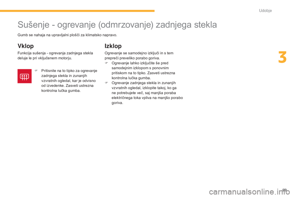 CITROEN C4 AIRCROSS 2016  Navodila Za Uporabo (in Slovenian) 89
C4-Aircross_sl_Chap03_confort_ed01-2014
Sušenje - ogrevanje (odmrzovanje) zadnjega stekla
Vklop
Funkcija sušenja - ogrevanja zadnjega stekla 
deluje le pri vključenem motorju.
Izklop
Ogrevanje s CITROEN C4 AIRCROSS 2016  Navodila Za Uporabo (in Slovenian) 89
C4-Aircross_sl_Chap03_confort_ed01-2014
Sušenje - ogrevanje (odmrzovanje) zadnjega stekla
Vklop
Funkcija sušenja - ogrevanja zadnjega stekla 
deluje le pri vključenem motorju.
Izklop
Ogrevanje s