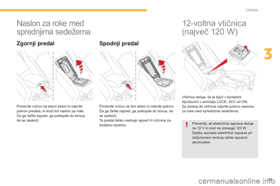 CITROEN C4 AIRCROSS 2016  Navodila Za Uporabo (in Slovenian) 93
C4-Aircross_sl_Chap03_confort_ed01-2014
Naslon za roke med 
sprednjima sedežema
Povlecite ročico na desni strani in odprite 
pokrov predala, ki služi kot naslon za roke.
Če ga želite zapreti,  CITROEN C4 AIRCROSS 2016  Navodila Za Uporabo (in Slovenian) 93
C4-Aircross_sl_Chap03_confort_ed01-2014
Naslon za roke med 
sprednjima sedežema
Povlecite ročico na desni strani in odprite 
pokrov predala, ki služi kot naslon za roke.
Če ga želite zapreti,