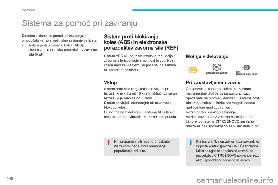 CITROEN C4 AIRCROSS 2014  Navodila Za Uporabo (in Slovenian) 148
Var nost
  Dodatna sistema za pomoč pri zaviranju, ki 
omogočata varno in optimalno zaviranje v sili, sta: 
   
 
-   sistem proti blokiranju koles (ABS), 
   
-   sistem za elektronsko porazdel