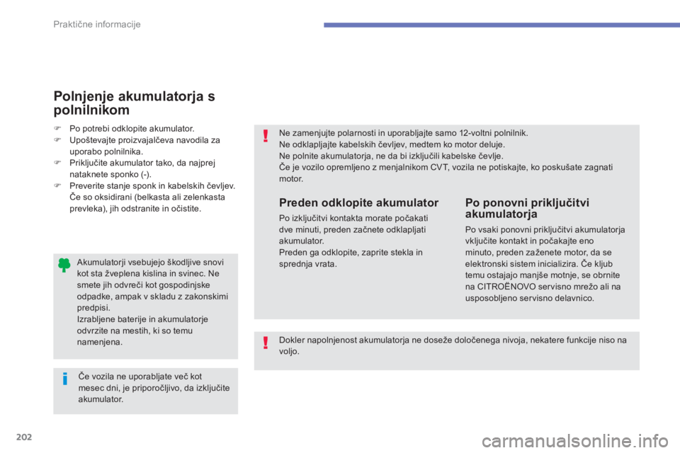 CITROEN C4 AIRCROSS 2014  Navodila Za Uporabo (in Slovenian) 202
Praktične informacije
 
 
Akumulatorji vsebujejo škodljive snovi 
kot sta žveplena kislina in svinec. Ne 
smete jih odvreči kot gospodinjske 
odpadke, ampak v skladu z zakonskimi 
predpisi. 
 