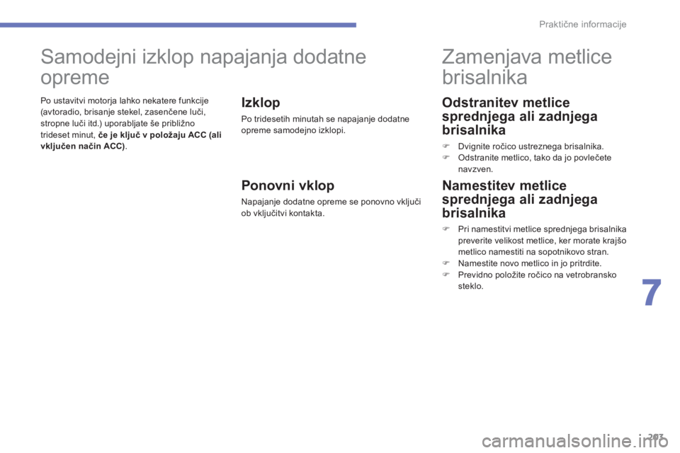 CITROEN C4 AIRCROSS 2014  Navodila Za Uporabo (in Slovenian) 203
7
Praktične informacije
 
 
Odstranitev metlice 
sprednjega ali zadnjega 
brisalnika 
   
 
�) 
 Dvignite ročico ustreznega brisalnika. 
   
�) 
  Odstranite metlico, tako da jo povlečete 
navz